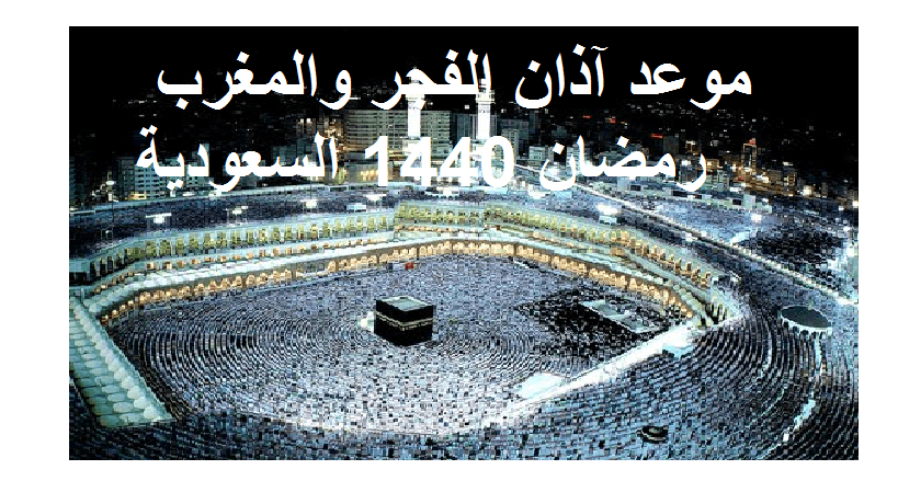 موعد آذان المغرب والفجر رمضان 1440 2019 القاهرة مكة المكرمة إمساكية شهر رمضان 1440 بالسعودية كلمة دوت أورج