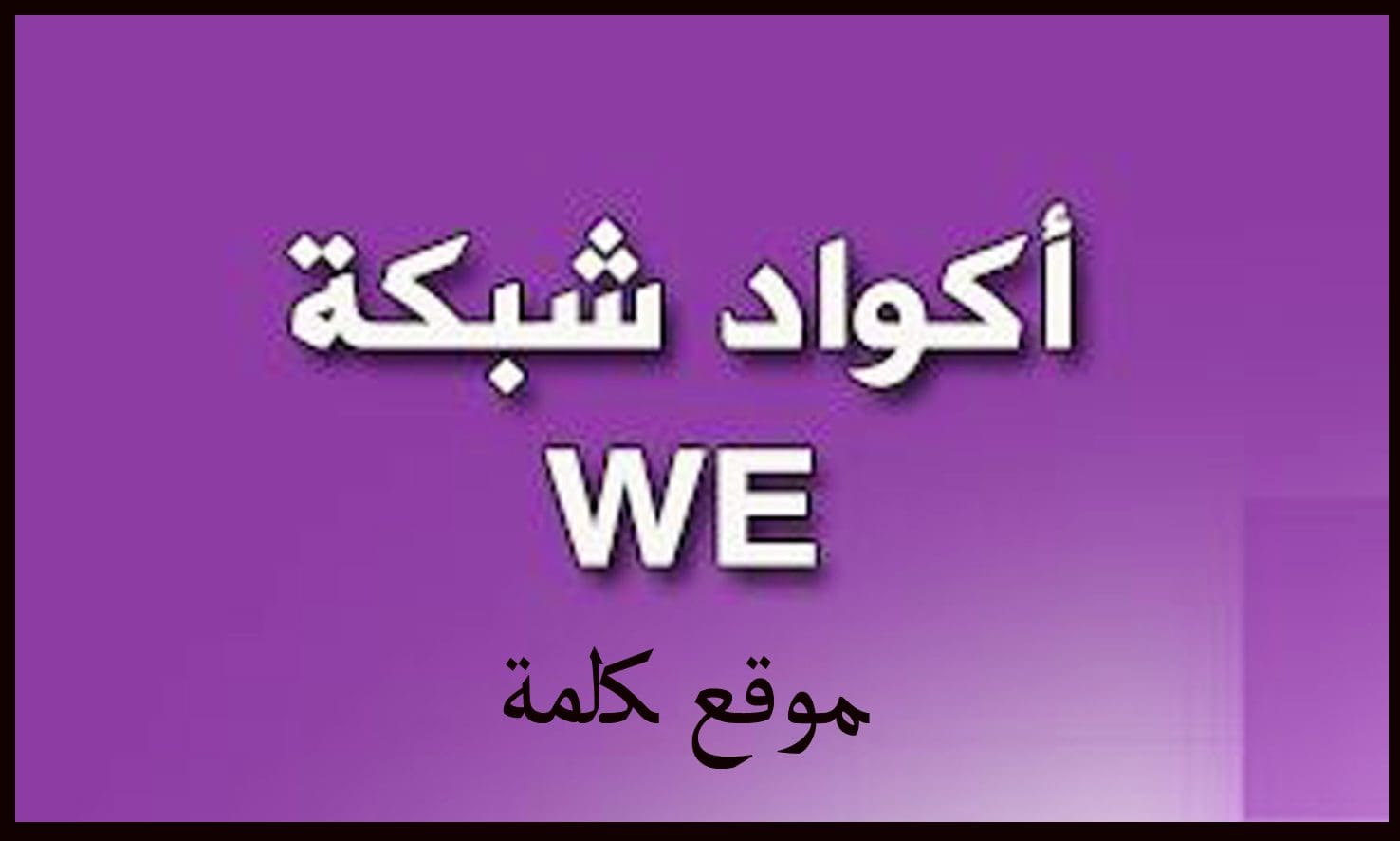 أكواد شبكة المحمول الرابعة We اعرف رقم خدمة عملاء شركة اتصالات كلمة دوت أورج