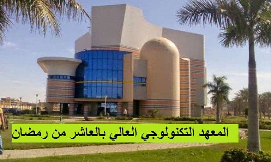 تفاصيل المعهد التكنولوجي العالي العاشر من رمضان، 6 أكتوبر الهندسة وإدارة الأعمال وعلوم الحاسب Kalima.org