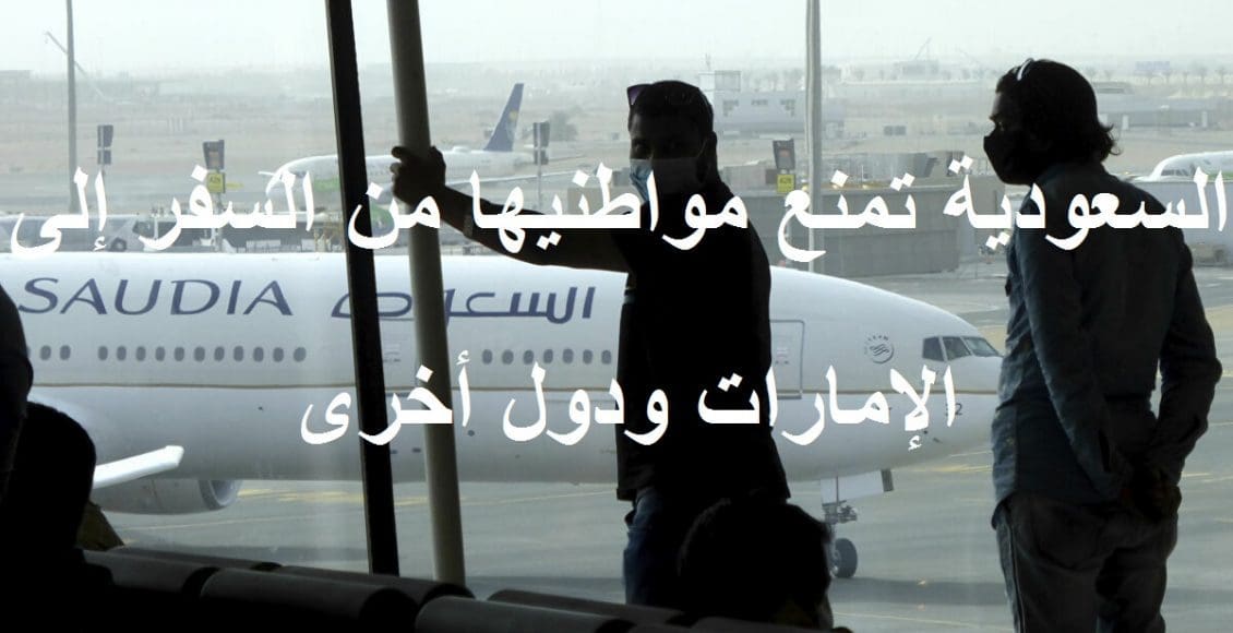 عاجل| السعودية تمنع مواطنيها من السفر إلى الإمارات ودول أخرى ووقف جميع الرحلات الجوية