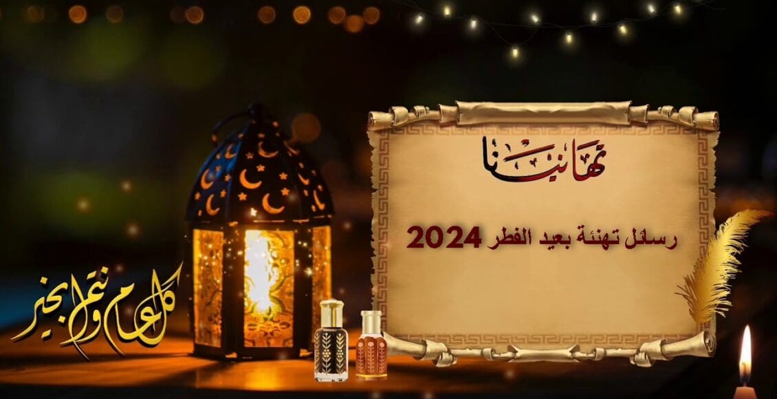 رسائل تهنئة بعيد الفطر 2024.. عبّروا عن فرحتكم مع الأحبة