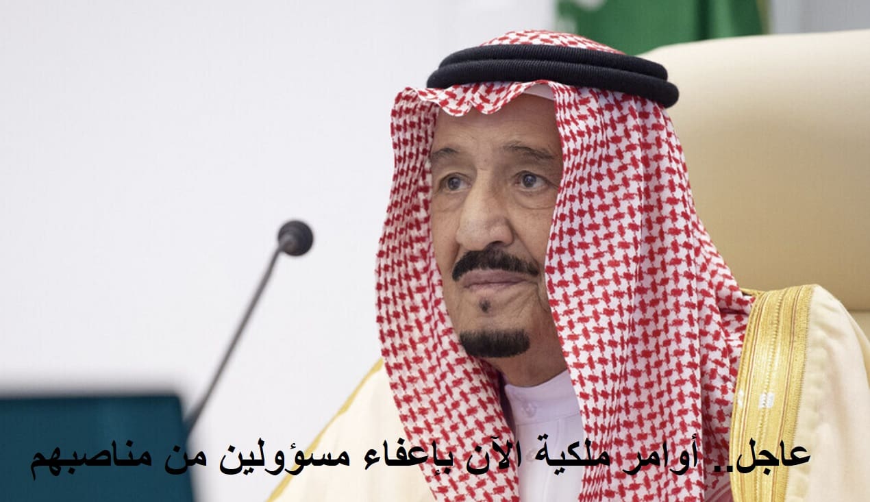 عاجل.. أوامر ملكية الآن من الملك سلمان بإعفاء مسؤولين بوزارة الدفاع ومجلس الوزراء من مناصبهم