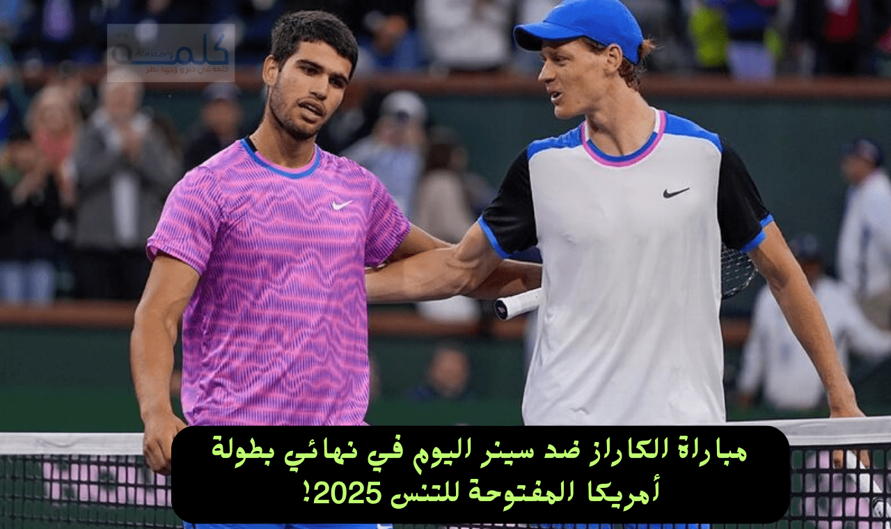 مباراة الكاراز ضد سينر اليوم نهائي أمريكا المفتوحة 2025