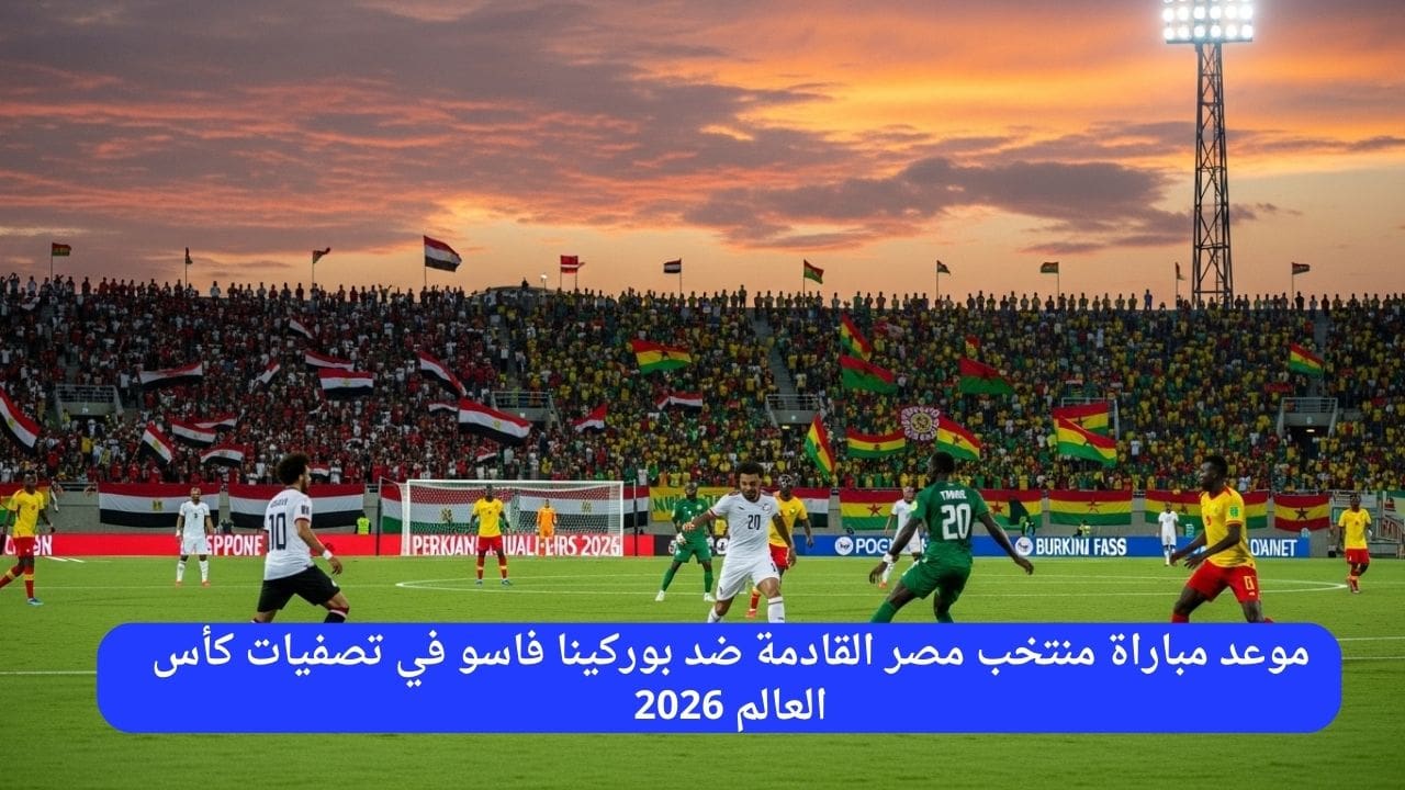 موعد مباراة منتخب مصر القادمة ضد بوركينا فاسو في تصفيات كأس العالم 2026