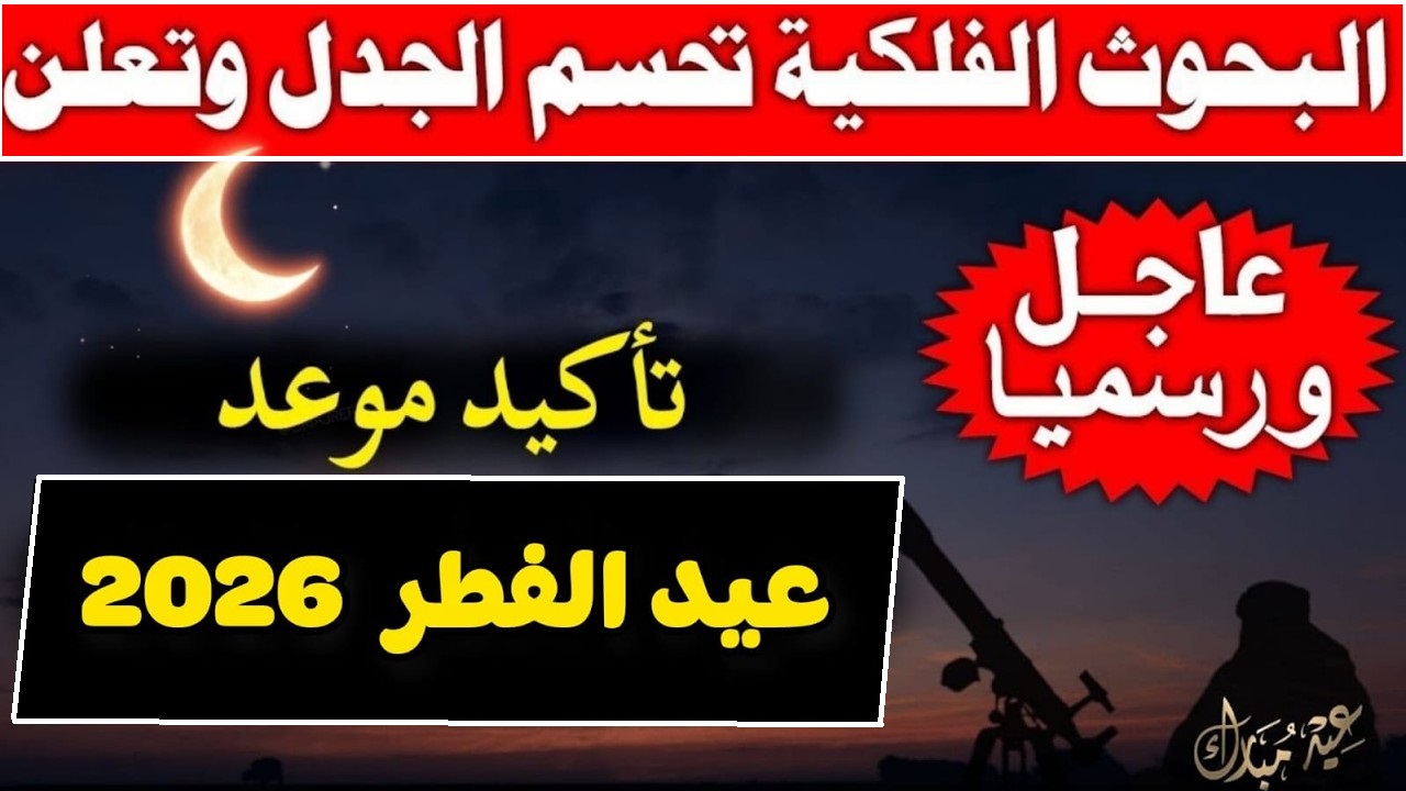 الآن البحوث الفلكية تعلن موعد عيد الفطر 2026 في السعودية ومصر والعديد من الدول العربية والإسلامية